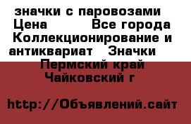 значки с паровозами › Цена ­ 250 - Все города Коллекционирование и антиквариат » Значки   . Пермский край,Чайковский г.